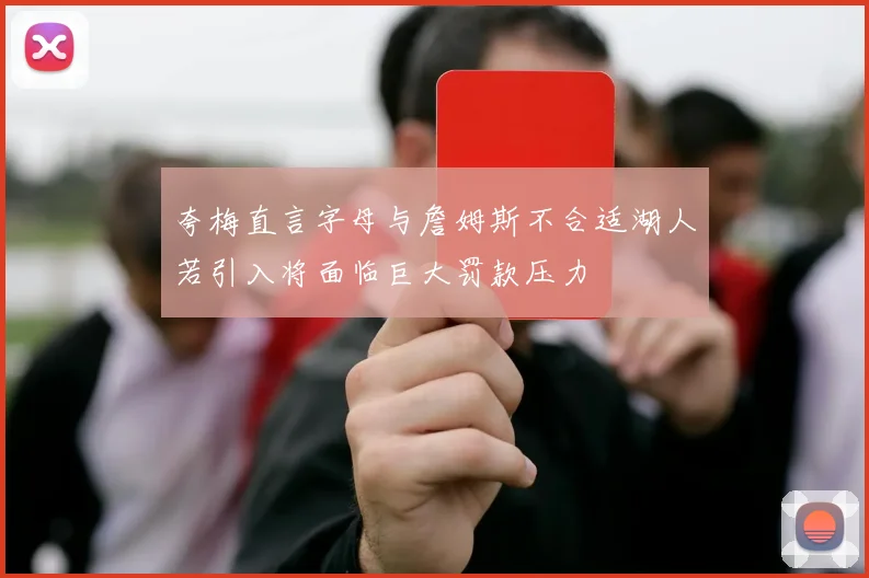 夸梅直言字母与詹姆斯不合适湖人若引入将面临巨大罚款压力
