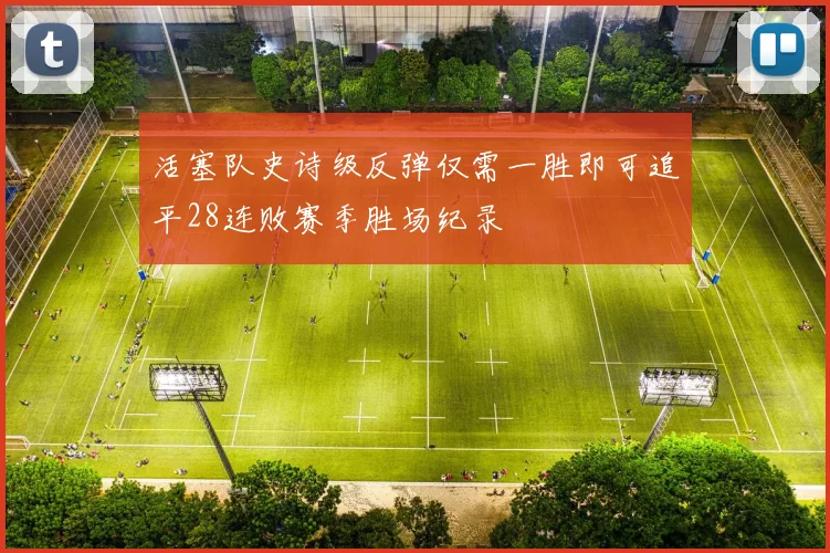 活塞队史诗级反弹仅需一胜即可追平28连败赛季胜场纪录