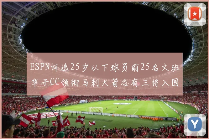 ESPN评选25岁以下球员前25名文班华子CC领衔马刺火箭各有三将入围