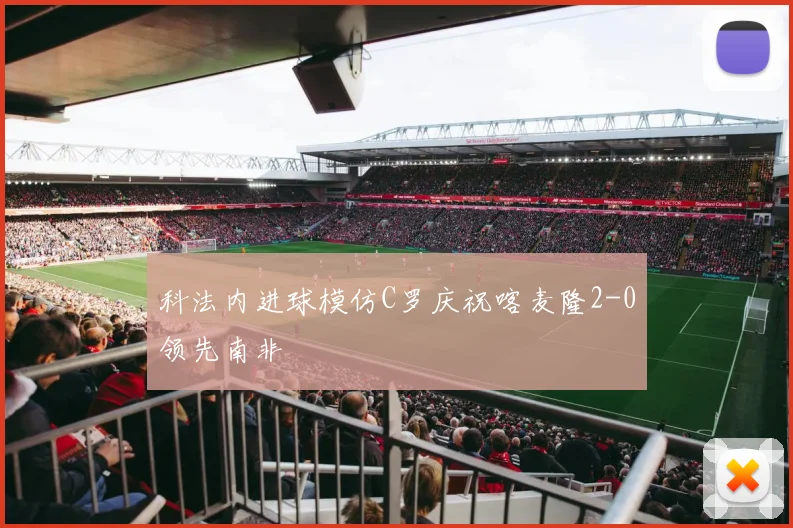 科法内进球模仿C罗庆祝喀麦隆2-0领先南非