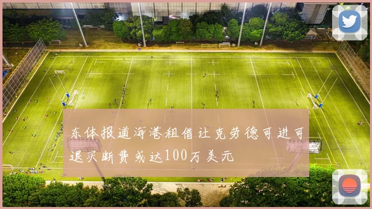 东体报道海港租借让克劳德可进可退买断费或达100万美元
