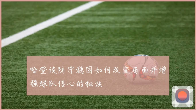 哈登谈防守稳固如何改变局面并增强球队信心的秘诀