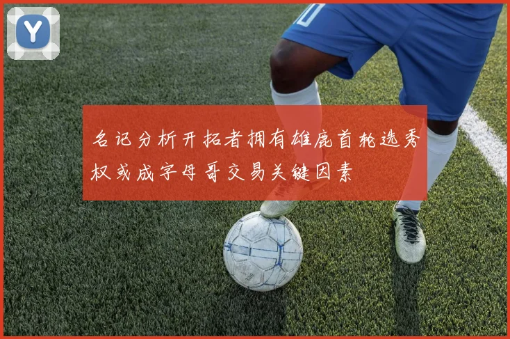 名记分析开拓者拥有雄鹿首轮选秀权或成字母哥交易关键因素
