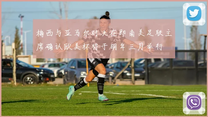 梅西与亚马尔对决在即南美足联主席确认欧美杯将于明年三月举行