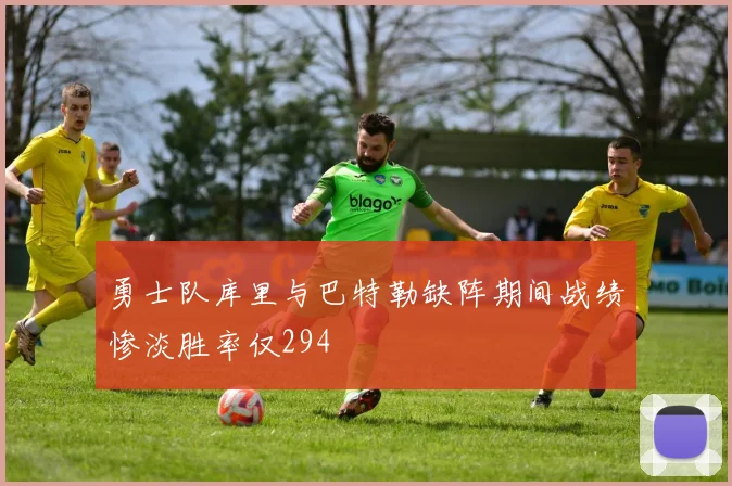 勇士队库里与巴特勒缺阵期间战绩惨淡胜率仅294