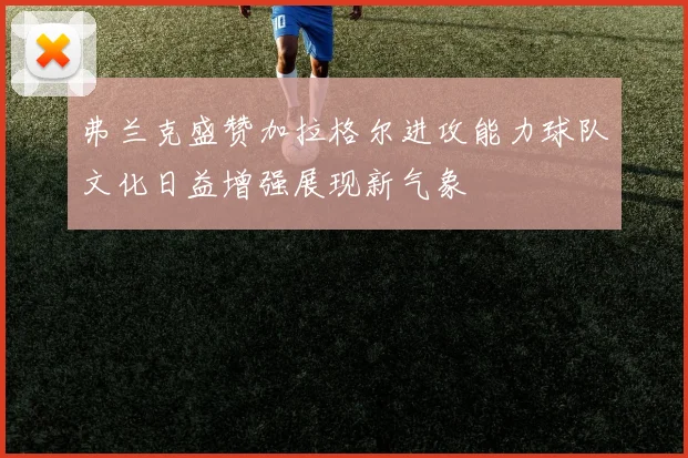 弗兰克盛赞加拉格尔进攻能力球队文化日益增强展现新气象