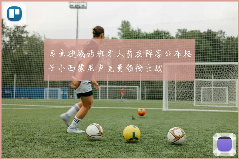 马竞迎战西班牙人首发阵容公布格子小西蒙尼卢克曼领衔出战