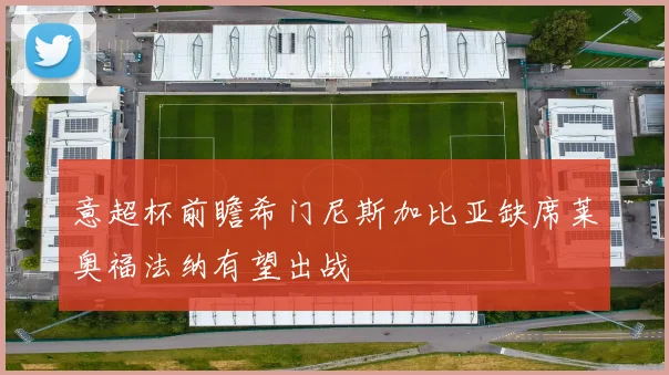 意超杯前瞻希门尼斯加比亚缺席莱奥福法纳有望出战