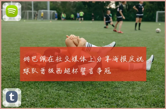 姆巴佩在社交媒体上分享海报庆祝球队晋级西超杯誓言争冠