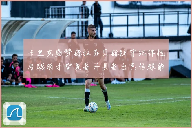 卡里克盛赞赫拉芬贝赫防守纪律性与聪明才智兼备并具备出色传球能力