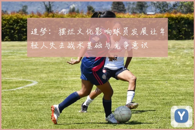 追梦：摆烂文化影响球员发展让年轻人失去战术基础与竞争意识