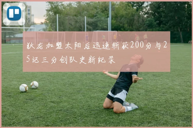 狄龙加盟太阳后迅速斩获200分与25记三分创队史新纪录