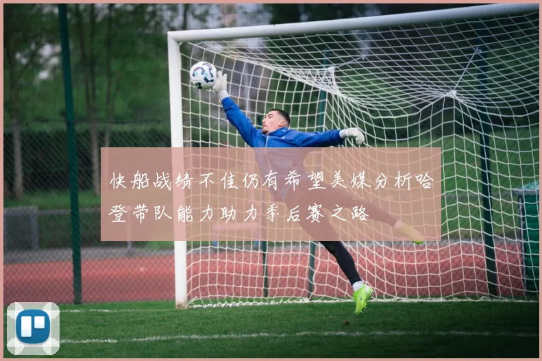 快船战绩不佳仍有希望美媒分析哈登带队能力助力季后赛之路