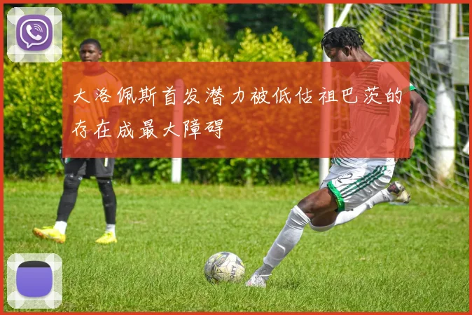 大洛佩斯首发潜力被低估祖巴茨的存在成最大障碍