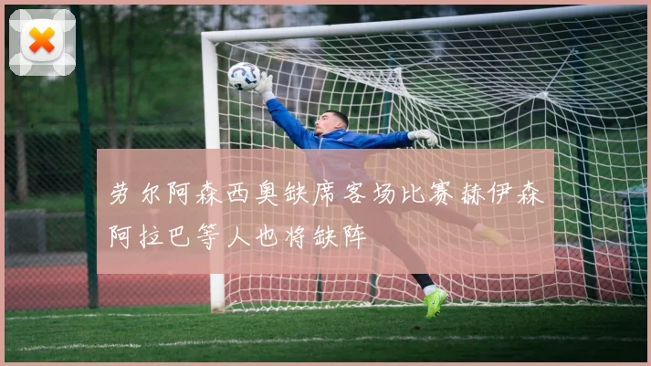 劳尔阿森西奥缺席客场比赛赫伊森阿拉巴等人也将缺阵