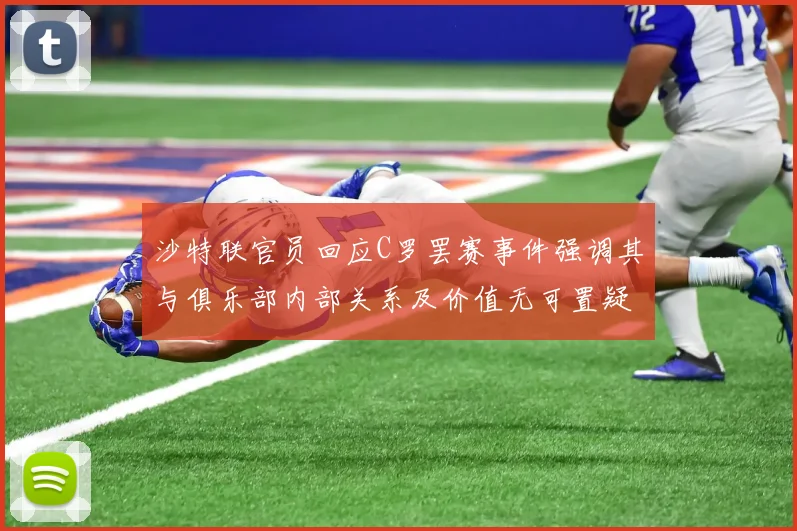 沙特联官员回应C罗罢赛事件强调其与俱乐部内部关系及价值无可置疑