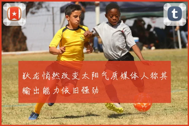 狄龙悄然改变太阳气质媒体人称其输出能力依旧强劲